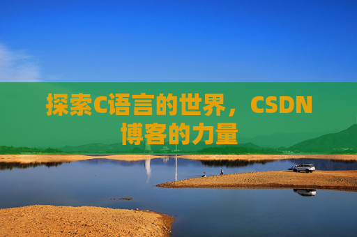 探索C语言的世界,CSDN博客的力量 探索C语言的世界,CSDN博客的力量